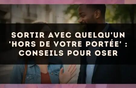 Sortir avec quelqu'un 'hors de votre portée' : conseils pour oser