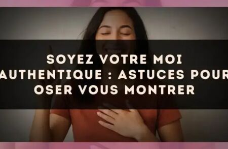 Soyez votre moi authentique : astuces pour oser vous montrer