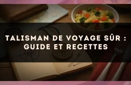Talisman de voyage sûr : guide et recettes