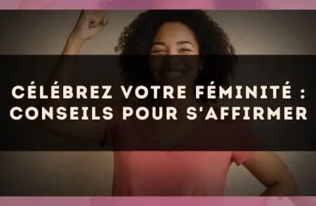 Célébrez votre féminité : conseils pour s'affirmer