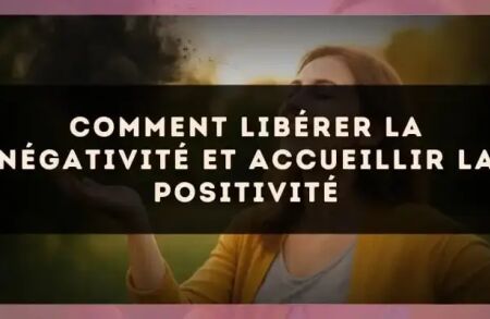 Comment libérer la négativité et accueillir la positivité