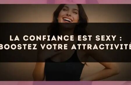 La confiance est sexy : boostez votre attractivité