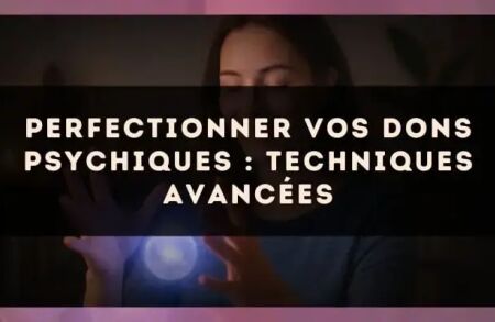 Perfectionner vos dons psychiques : techniques avancées