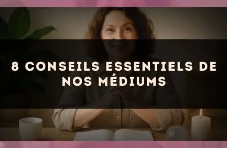 8 conseils essentiels de nos médiums