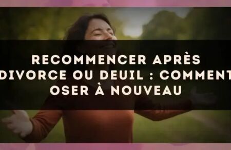 Recommencer après divorce ou deuil : comment oser à nouveau