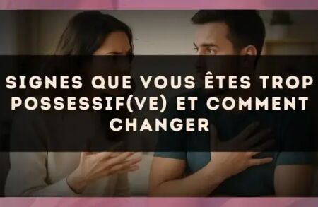 Signes que vous êtes trop possessif(ve) et comment changer