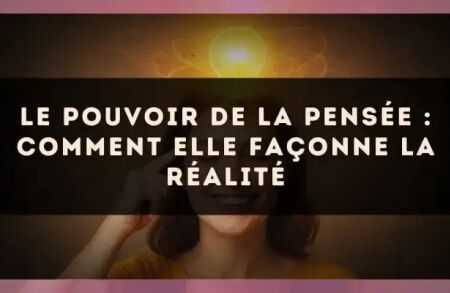 Le pouvoir de la pensée : comment elle façonne la réalité