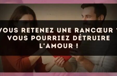 Vous retenez une rancœur ? Vous pourriez détruire l'amour !