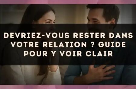 Devriez-vous Rester dans Votre Relation ? Guide pour y Voir Clair