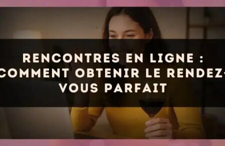 Rencontres en ligne : comment obtenir le rendez-vous parfait