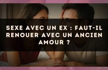 Sexe avec un ex : faut-il renouer avec un ancien amour ?