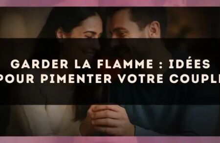 Garder la flamme : idées pour pimenter votre couple