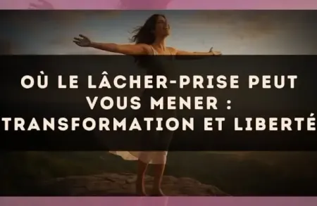 Où le lâcher-prise peut vous mener : transformation et liberté