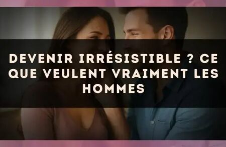 Devenir irrésistible ? Ce que veulent vraiment les hommes