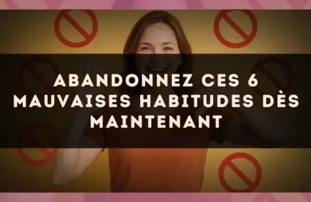 Abandonnez ces 6 mauvaises habitudes dès maintenant