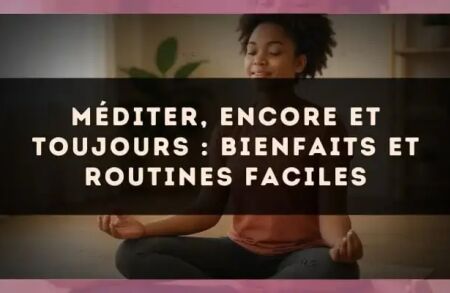 Méditer, encore et toujours : bienfaits et routines faciles