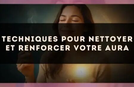 Techniques pour Nettoyer et Renforcer Votre Aura