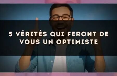 5 vérités qui feront de vous un optimiste