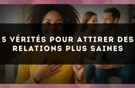 5 vérités pour attirer des relations plus saines