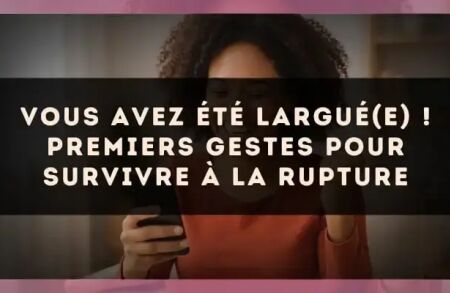 Vous avez été largué(e) ! Premiers gestes pour survivre à la rupture