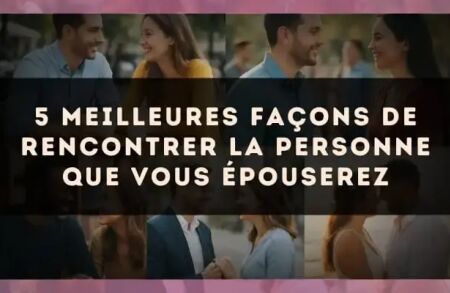 5 meilleures façons de rencontrer la personne que vous épouserez