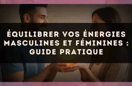Équilibrer vos énergies masculines et féminines : guide pratique