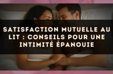 Satisfaction mutuelle au lit : conseils pour une intimité épanouie
