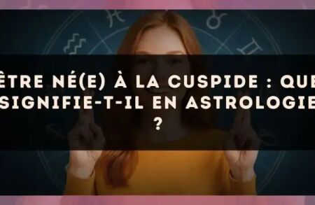 Être né(e) à la cuspide : que signifie-t-il en astrologie ?