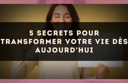 5 secrets pour transformer votre vie dès aujourd'hui