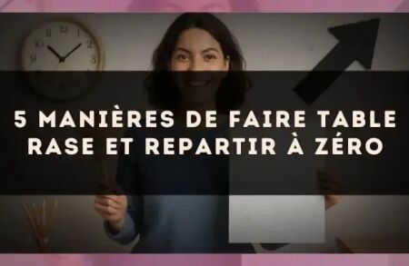 5 manières de faire table rase et repartir à zéro
