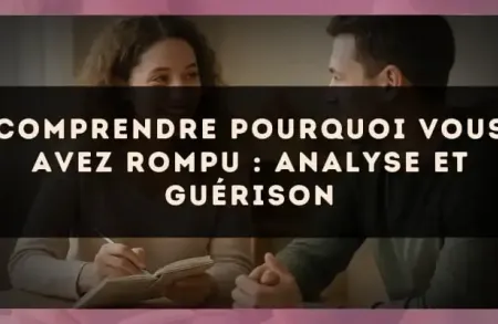 Comprendre pourquoi vous avez rompu : analyse et guérison