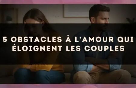 5 obstacles à l'amour qui éloignent les couples