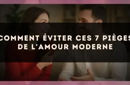 Comment éviter ces 7 pièges de l'amour moderne