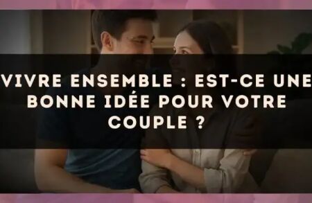 Vivre ensemble : est-ce une bonne idée pour votre couple ?