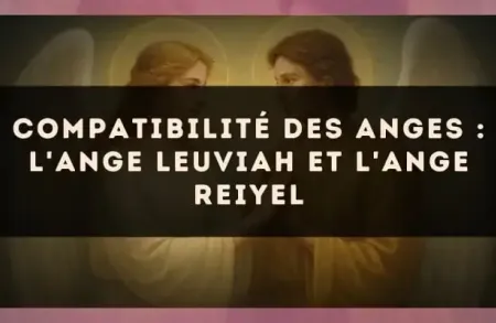Compatibilité des anges : l'Ange Leuviah et l'Ange Reiyel