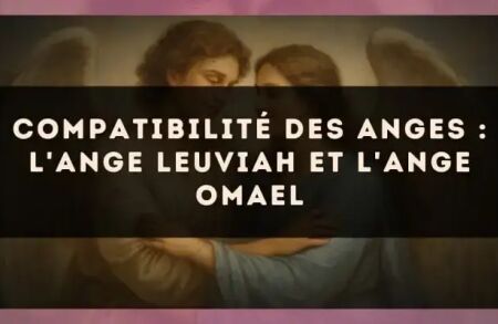 Compatibilité des anges : l'Ange Leuviah et l'Ange Omael