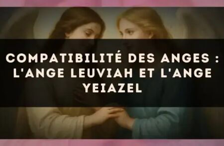 Compatibilité des anges : l'Ange Leuviah et l'Ange Yeiazel