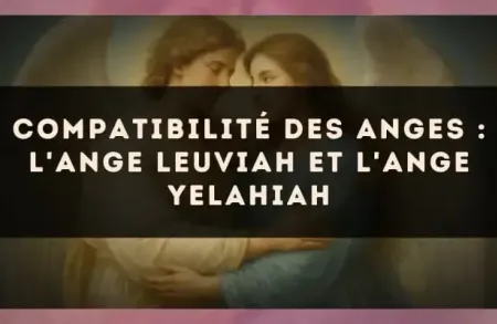 Compatibilité des anges : l'Ange Leuviah et l'Ange Yelahiah