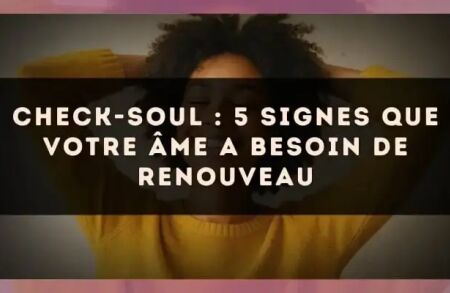 Check-soul : 5 signes que votre âme a besoin de renouveau