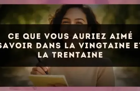 Ce que vous auriez aimé savoir dans la vingtaine et la trentaine
