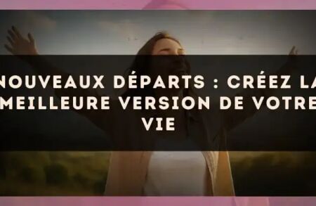 Nouveaux départs : créez la meilleure version de votre vie