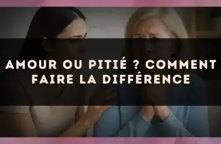 Amour ou pitié ? Comment faire la différence