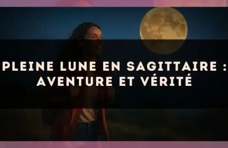 Pleine lune en Sagittaire : aventure et vérité