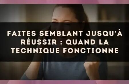 Faites semblant jusqu'à réussir : quand la technique fonctionne