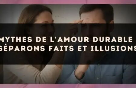 Mythes de l'amour durable : séparons faits et illusions