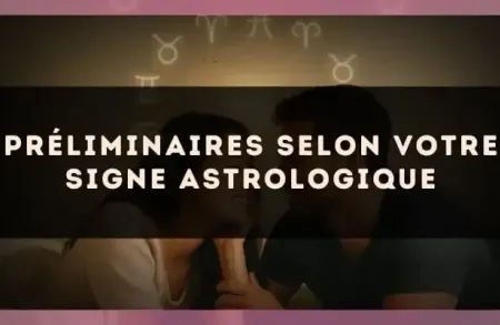 Préliminaires selon votre signe astrologique