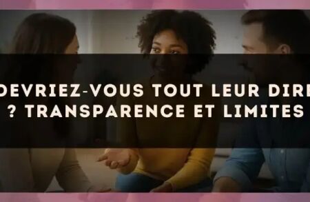 Devriez?vous tout leur dire ? Transparence et limites