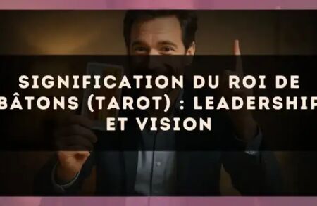 Signification du Roi de Bâtons (tarot) : leadership et vision