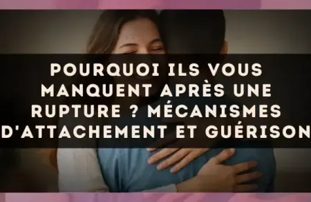 Pourquoi ils vous manquent après une rupture ? Mécanismes d'attachement et guérison