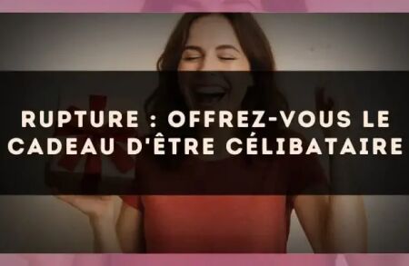 Rupture : offrez-vous le cadeau d'être célibataire